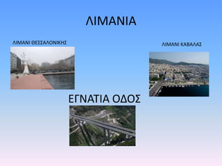 ΛΙΜΑΝΙΑ
ΕΓΝΑΤΙΑ ΟΔΟΣ
ΛΙΜΑΝΙ ΘΕΣΣΑΛΟΝΙΚΗΣ ΛΙΜΑΝΙ ΚΑΒΑΛΑΣ
 