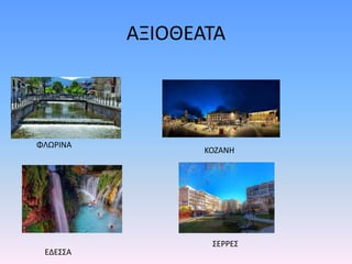 ΑΞΙΟΘΕΑΤΑ
ΦΛΩΡΙΝΑ
ΚΟΖΑΝΗ
ΕΔΕΣΣΑ
ΣΕΡΡΕΣ
 