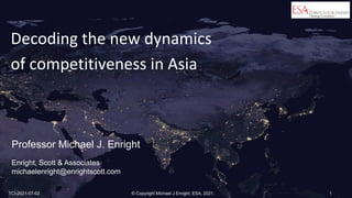 Professor Michael J. Enright
Enright, Scott & Associates
michaelenright@enrightscott.com
TCI-2021-07-02 © Copyright Michael J Enright, ESA, 2021. 1
Decoding the new dynamics
of competitiveness in Asia
 
