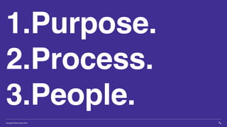 Copyright Brilliant Noise 2019
1.Purpose.
2.Process.
3.People.
 