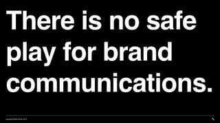 Copyright Brilliant Noise 2019
There is no safe
play for brand
communications.
 