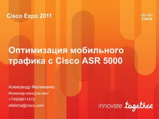 Оптимизация мобильного
трафика с Cisco ASR 5000

Александр Фелижанко
Инженер-консультант
+74959611410
afelizha@cisco.com
 