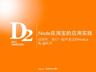 Node在淘宝的应用实践
这些年，我们⼀一起开发过的Node.js
By @朴灵




    1
 