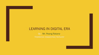 LEARNING IN DIGITAL ERA
By : Mr. Peang Ratana,
freelance researcher/lecturer
 