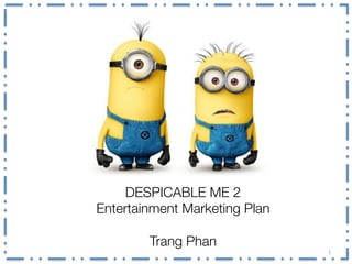 1	
  
DESPICABLE ME 2
Entertainment Marketing Plan 

Trang Phan 
 