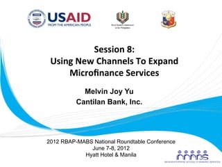 Session	
  8:	
  
        Using	
  New	
  Channels	
  To	
  Expand	
  
            Microﬁnance	
  Services	
  	
  
       ...