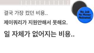 결국 가장 컸던 비용..
제이쿼리가 지원안해서 못해요.

일 자체가 없어지는 비용..

 