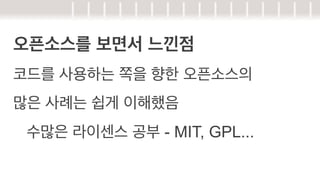 오픈소스를 보면서 느낀점
코드를 사용하는 쪽을 향한 오픈소스의
많은 사례는 쉽게 이해했음
수많은 라이센스 공부 - MIT, GPL...

 