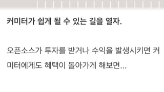 커미터가 쉽게 될 수 있는 길을 열자.
오픈소스가 투자를 받거나 수익을 발생시키면 커
미터에게도 혜택이 돌아가게 해보면...

 