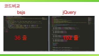 코드비교
bsjs

36 줄

jQuery

102 줄

 