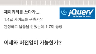 제이쿼리를 쓰다가....
1.4로 사이트를 구축시작
완성하고 납품을 안했는데 1.7이 등장

이제와 버전업이 가능한가?

 