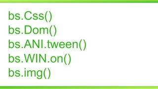 bs.Css()
bs.Dom()
bs.ANI.tween()
bs.WIN.on()
bs.img()

 