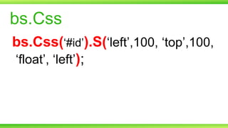 bs.Css
bs.Css(‘#id’).S(‘left’,100, ‘top’,100,
‘float’, ‘left’);

 
