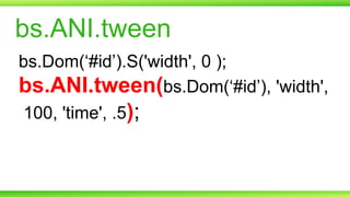 bs.ANI.tween
bs.Dom(‘#id’).S('width', 0 );
bs.ANI.tween(bs.Dom(‘#id’), 'width',
100, 'time', .5);

 