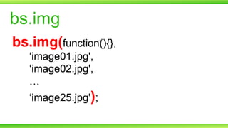 bs.img
bs.img(function(){},
‘image01.jpg',
‘image02.jpg',
…
‘image25.jpg');

 