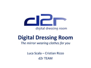 Digital Dressing Room
 The mirror wearing clothes for you

     Luca Scala – Cristian Rizzo
             d2r TEAM
 