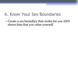 6. Know Your Sex Boundaries <ul><li>Create a sex boundary that works for you AND shows him that you value yourself </li></ul>