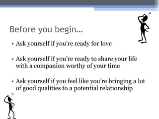 <ul><li>Ask yourself if you’re ready for love </li></ul><ul><li>Ask yourself if you’re ready to share your life with a com...