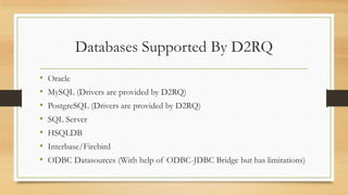 Databases Supported By D2RQ
•   Oracle
•   MySQL (Drivers are provided by D2RQ)
•   PostgreSQL (Drivers are provided by D2...