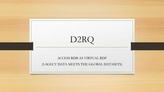 D2RQ
ACCESS RDB AS VIRTUAL RDF
(LAGECY DATA MEETS THE GLOBAL DATASETS)
 