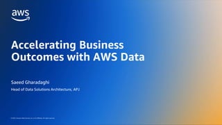 AWS DATA ROADSHOW 2023
© 2023, Amazon Web Services, Inc. or its affiliates. All rights reserved.
© 2023, Amazon Web Services, Inc. or its affiliates. All rights reserved.
Saeed Gharadaghi
Head of Data Solutions Architecture, APJ
Accelerating Business
Outcomes with AWS Data
 