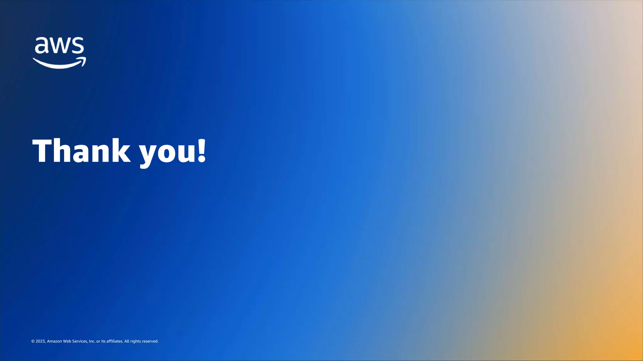 © 2023, Amazon Web Services, Inc. or its affiliates. All rights reserved.
© 2023, Amazon Web Services, Inc. or its affiliates. All rights reserved.
Thank you!
 