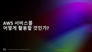 © 2023, Amazon Web Services, Inc. or its affiliates. All rights reserved.
© 2022, Amazon Web Services, Inc. or its affiliates. All rights reserved.
AWS 서비스를
어떻게 활용할 것인가?
 