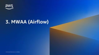AWS DATA WEEK 2023
© 2023, Amazon Web Services, Inc. or its affiliates. All rights reserved.
© 2023, Amazon Web Services, Inc. or its affiliates.
3. MWAA (Airflow)
 