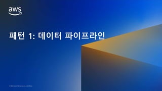 AWS DATA WEEK 2023
© 2023, Amazon Web Services, Inc. or its affiliates. All rights reserved.
© 2023, Amazon Web Services, Inc. or its affiliates.
패턴 1: 데이터 파이프라인
 