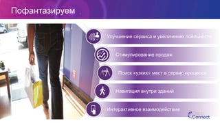 Улучшение сервиса и увеличение лояльности
Стимулирование продаж
Поиск «узких» мест в сервис процессе
Навигация внутри зданий
Интерактивное взаимодействие
Пофантазируем
 