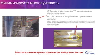 Минимизируйте многолучевость
Соблазнительно повесить ТД на колонны или
потолочные балки
Но они отражают излучаемый и принимаемый
сигналы
При этом существенно понижается соотношения
сигнал/шум
Попытайтесь минимизировать отражения при выборе места монтажа
 