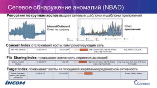 Сетевое  обнаружение  аномалий  (NBAD)
Concern Index  отслеживает  хосты  компрометирующие  сеть
File  Sharing Index  показывает  активность  пиринговых  сессий
Target  Index показывает  хосты  являющиеся  жертвами  вредоносной  активности
Репортинг по  группам  хостов  выдает  сетевые  шаблоны  и  шаблоны  приложений
Отчет
приложений
Inbound/Outbound
Отчет  по  трафику
 