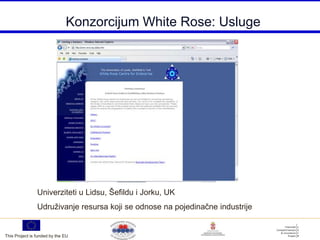 Konzorcijum White Rose: Usluge




                Univerziteti u Lidsu, Šefildu i Jorku, UK
                Udruživanje resursa koji se odnose na pojedinačne industrije


This Project is funded by the EU
 