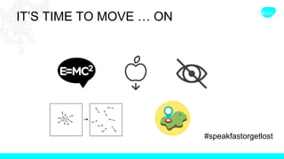 IT’S TIME TO MOVE … ON
#speakfastorgetlost
 