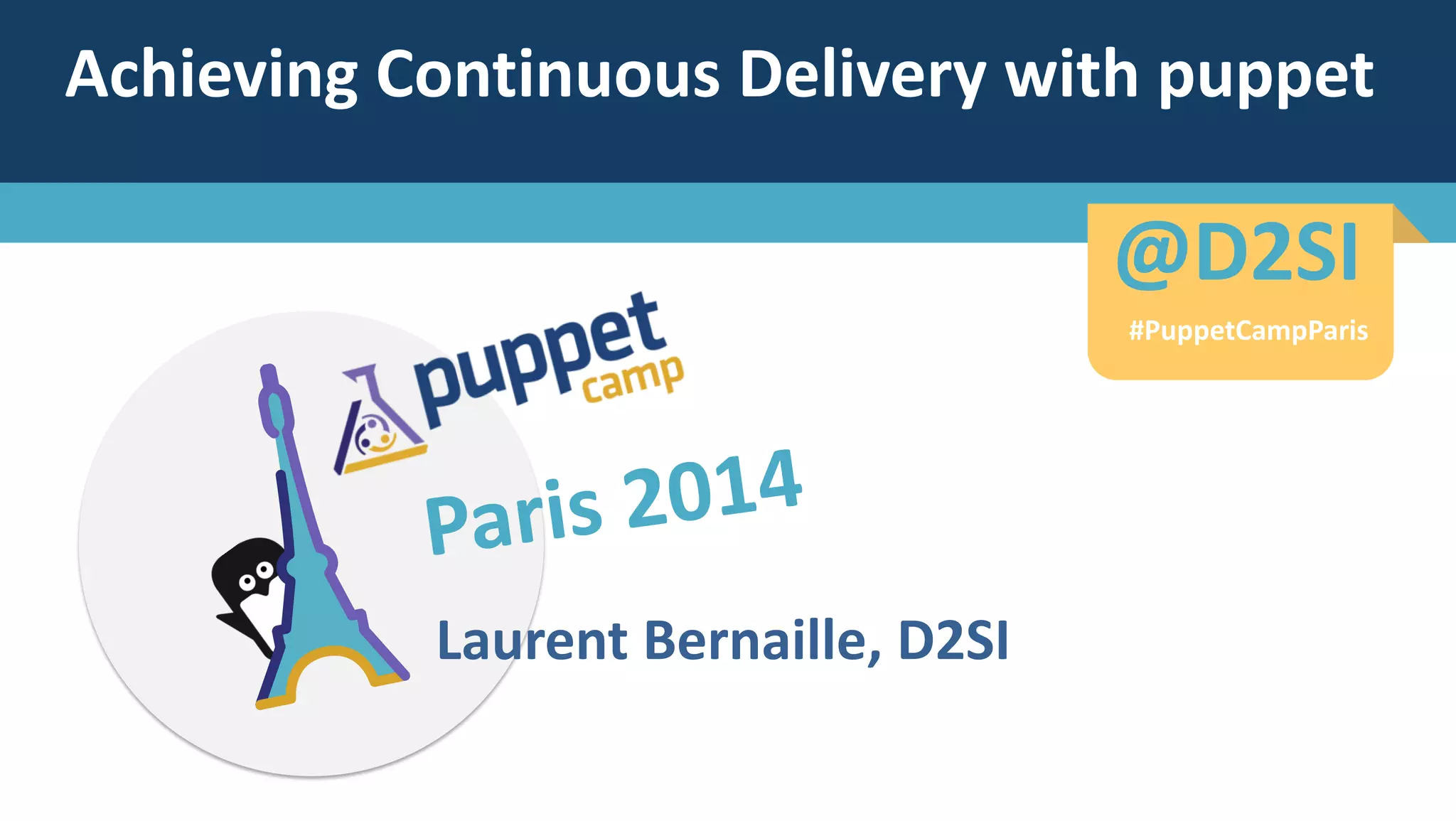 Achieving Continuous Delivery with puppet
Laurent Bernaille, D2SI
#PuppetCampParis
@D2SI@D2SI
#PuppetCampParis
 
