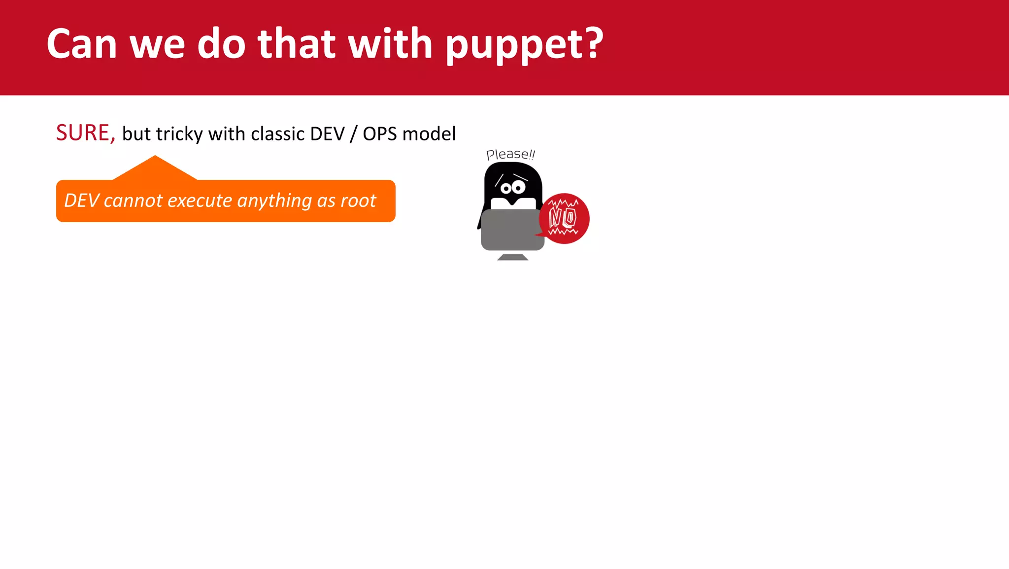 Can we do that with puppet?
Sure, but tricky with classic DEV / OPS model
DEV cannot execute anything as root
SURE, but tricky with classic DEV / OPS model
 