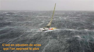 C’est en situation de crise
que l’on apprend le plus
 