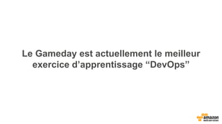Le Gameday est actuellement le meilleur
exercice d’apprentissage “DevOps”
 