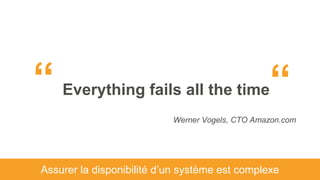 Assurer la disponibilité d’un système est complexe
Everything fails all the time“
Werner Vogels, CTO Amazon.com
“
 