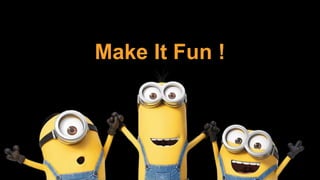 Make It Fun !
 