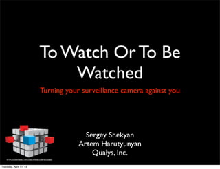 To Watch Or To Be
                             Watched
                         Turning your surveillance camera against you




                                       Sergey Shekyan
                                     Artem Harutyunyan
                                         Qualys, Inc.
Thursday, April 11, 13
 