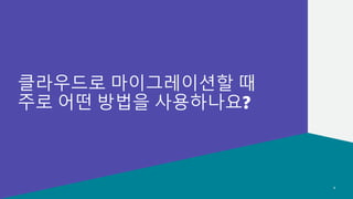 기술 지원 사례로 알아보는 마이그레이션 이슈 및 해결 방안 모음
© 2022, Amazon Web Services, Inc. or its affiliates.
© 2022, Amazon Web Services, Inc. or its affiliates.
클라우드로 마이그레이션할 때
주로 어떤 방법을 사용하나요?
4
 