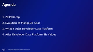 © 2023, Amazon Web Services, Inc. or its affiliates. All rights reserved.
1. 2019 Recap
2. Evolution of MongoDB Atlas
3. What is Atlas Developer Data Platform
4. Atlas Developer Data Platform Biz Values
Agenda
 