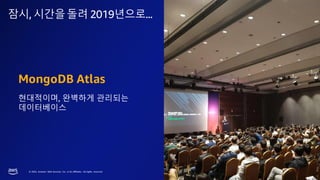 © 2023, Amazon Web Services, Inc. or its affiliates. All rights reserved.
잠시, 시간을돌려 2019년으로...
MongoDB Atlas
현대적이며, 완벽하게 관리되는
데이터베이스
 