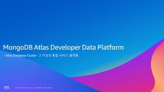 © 2023, Amazon Web Services, Inc. or its affiliates. All rights reserved.
© 2023, Amazon Web Services, Inc. or its affiliates. All rights reserved.
MongoDB Atlas Developer Data Platform
- Atlas Database Cluster 그 이상의 통합 서비스 플랫폼
 