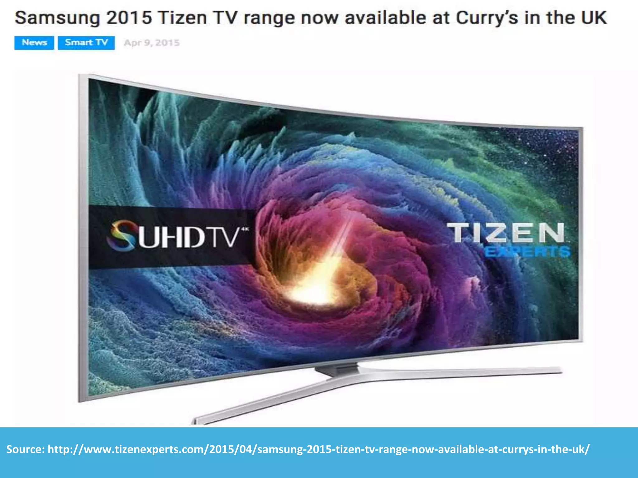 Source: http://www.tizenexperts.com/2015/04/samsung-2015-tizen-tv-range-now-available-at-currys-in-the-uk/
 