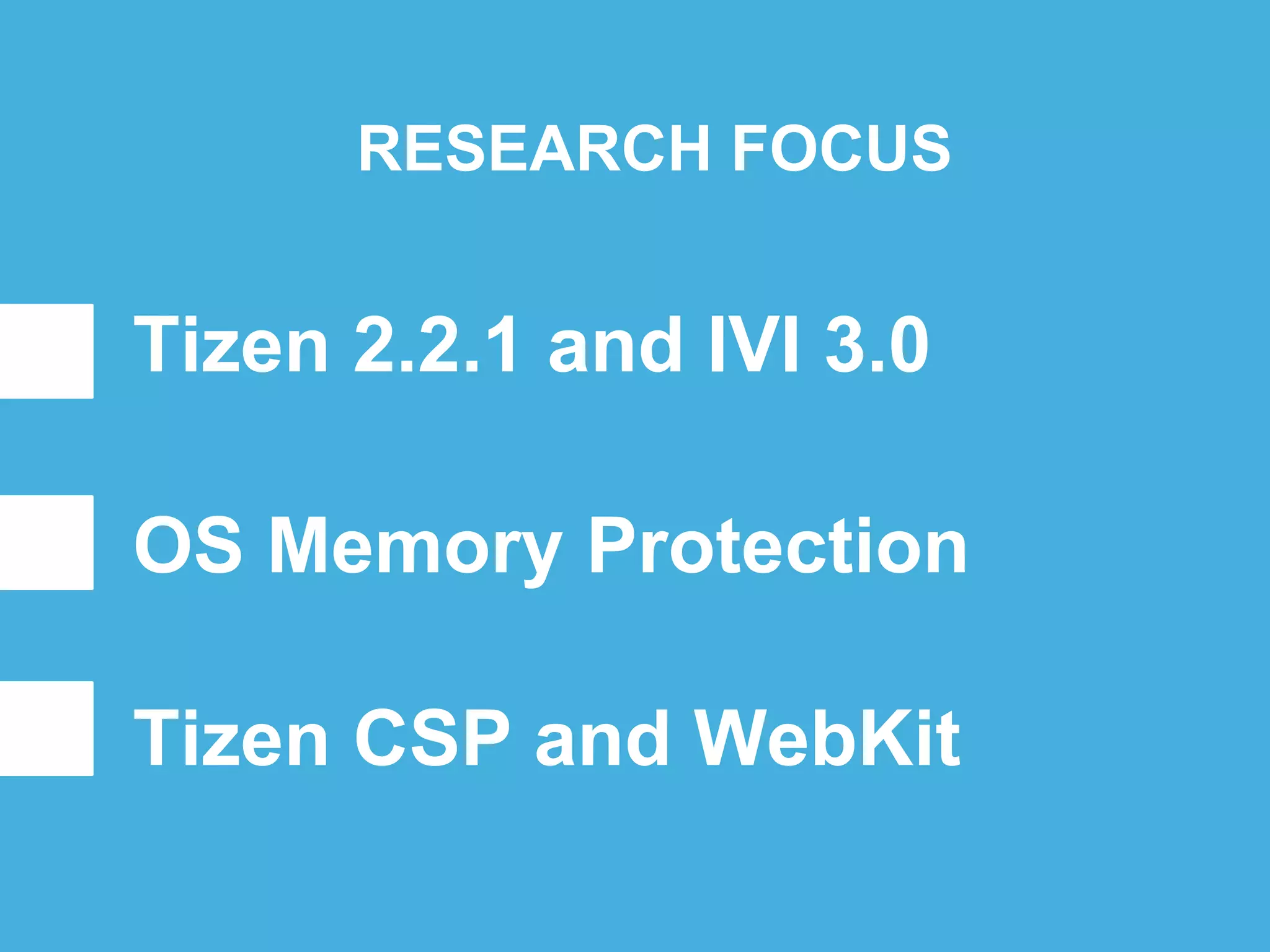 Tizen 2.2.1 and IVI 3.0
Tizen CSP and WebKit
OS Memory Protection
RESEARCH FOCUS
 