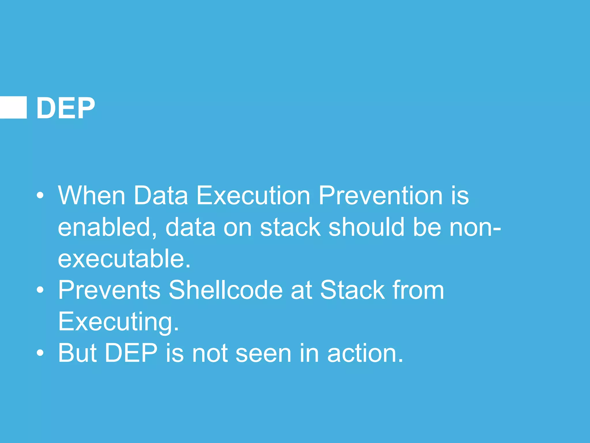 DEP
• When Data Execution Prevention is
enabled, data on stack should be non-
executable.
• Prevents Shellcode at Stack from
Executing.
• But DEP is not seen in action.
 