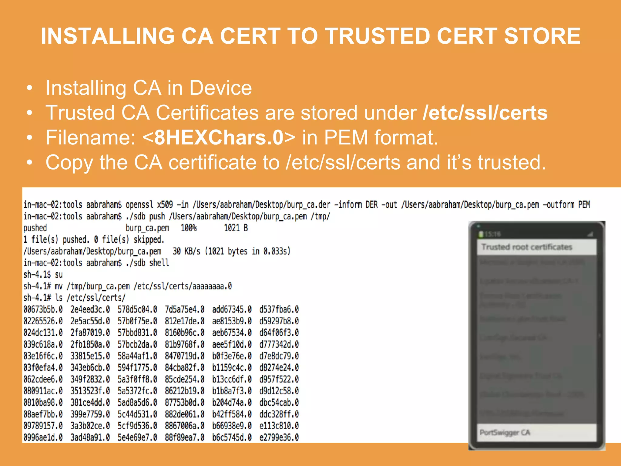 INSTALLING CA CERT TO TRUSTED CERT STORE
• Installing CA in Device
• Trusted CA Certificates are stored under /etc/ssl/certs
• Filename: <8HEXChars.0> in PEM format.
• Copy the CA certificate to /etc/ssl/certs and it’s trusted.
 