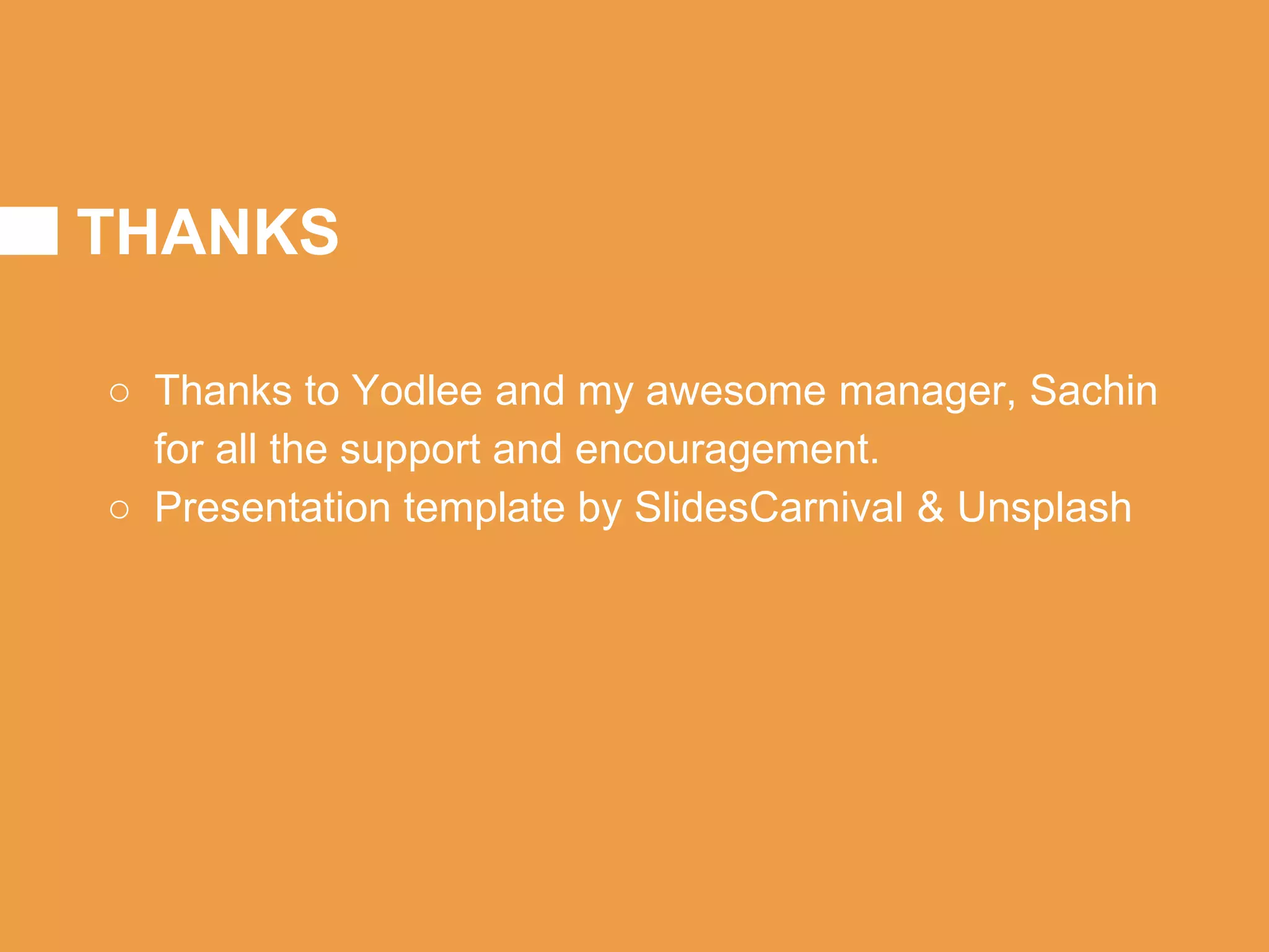 THANKS
○ Thanks to Yodlee and my awesome manager, Sachin
for all the support and encouragement.
○ Presentation template by SlidesCarnival & Unsplash
 